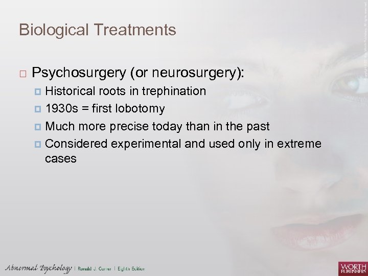 Biological Treatments Psychosurgery (or neurosurgery): Historical roots in trephination 1930 s = first lobotomy