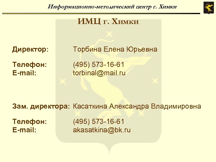 Информационно-методический центр г. Химки ИМЦ г. Химки Директор: Торбина Елена Юрьевна Телефон: E-mail: (495)