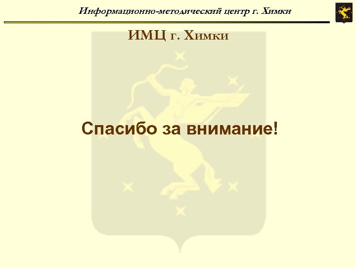 Информационно-методический центр г. Химки ИМЦ г. Химки Спасибо за внимание! 