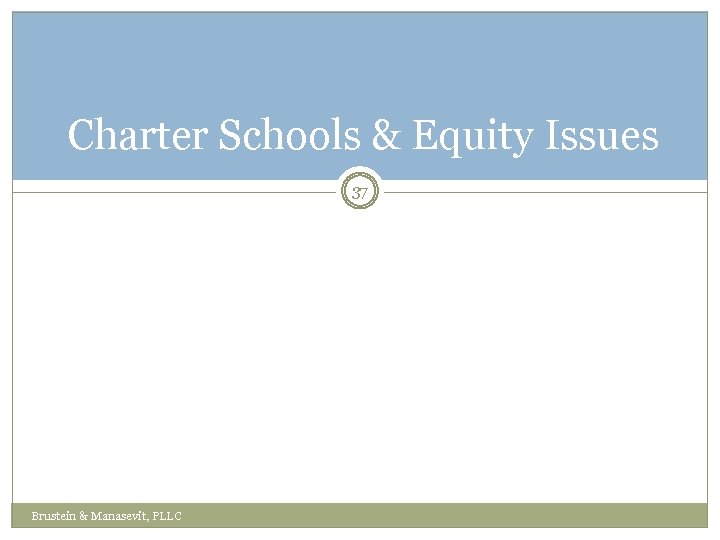 Charter Schools & Equity Issues 37 Brustein & Manasevit, PLLC 