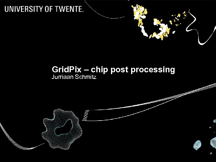 Grid. Pix – chip post processing Jurriaan Schmitz Vertex 09 Jurriaan Schmitz - chip