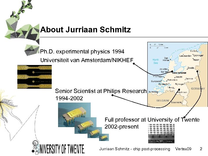 About Jurriaan Schmitz Ph. D. experimental physics 1994 Universiteit van Amsterdam/NIKHEF Senior Scientist at