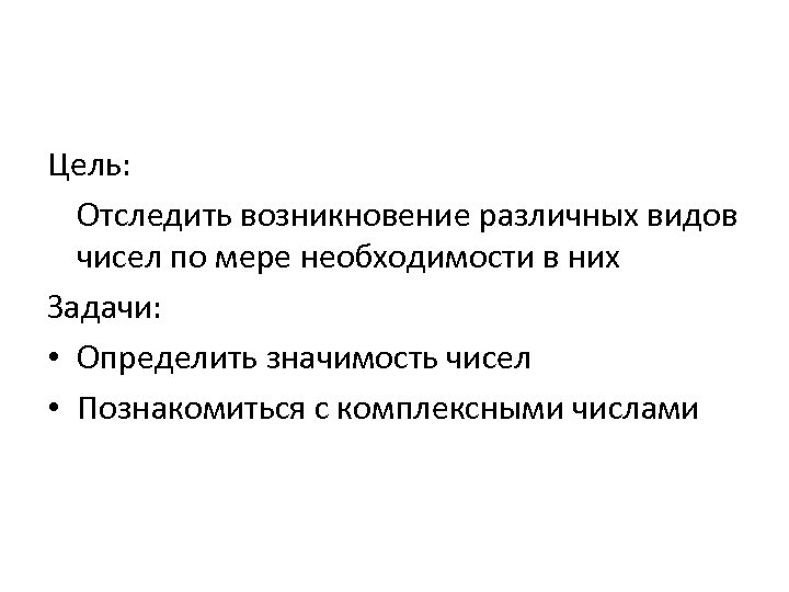 Цель: Отследить возникновение различных видов чисел по мере необходимости в них Задачи: • Определить