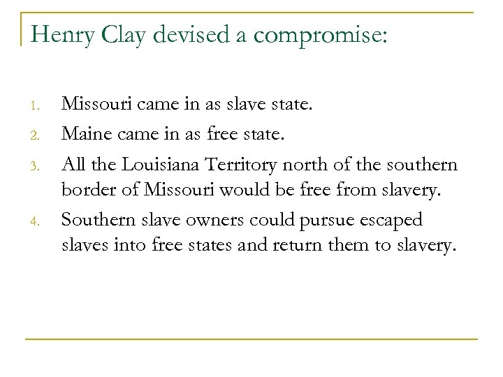 Henry Clay devised a compromise: 1. 2. 3. 4. Missouri came in as slave
