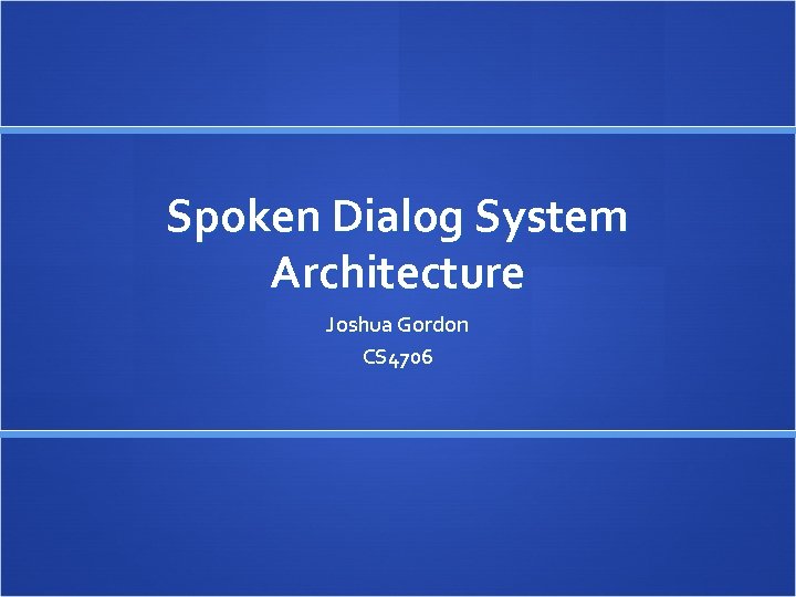 Spoken Dialog System Architecture Joshua Gordon CS 4706 
