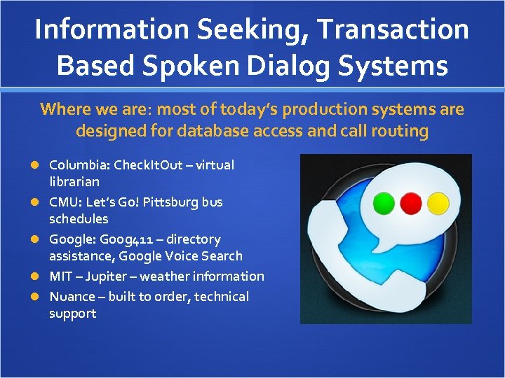 Information Seeking, Transaction Based Spoken Dialog Systems Where we are: most of today’s production