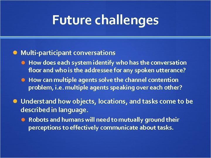 Future challenges Multi-participant conversations How does each system identify who has the conversation floor