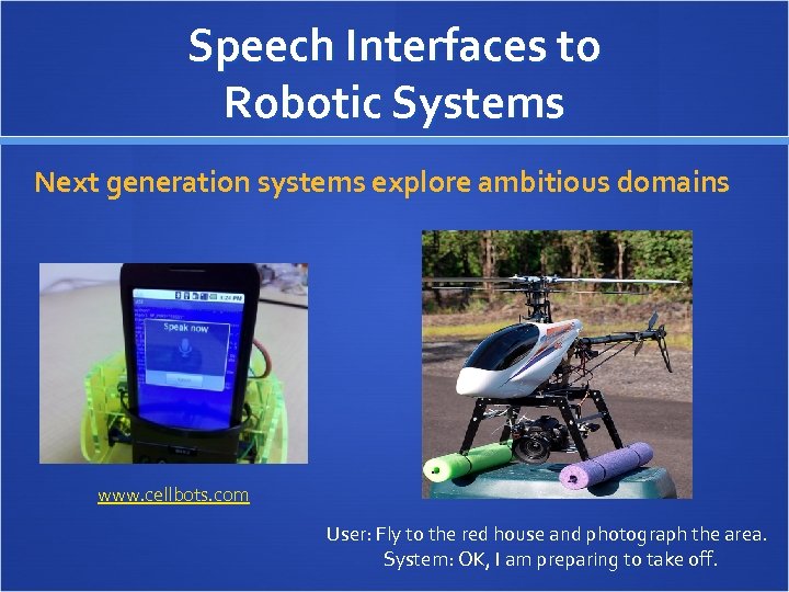 Speech Interfaces to Robotic Systems Next generation systems explore ambitious domains www. cellbots. com