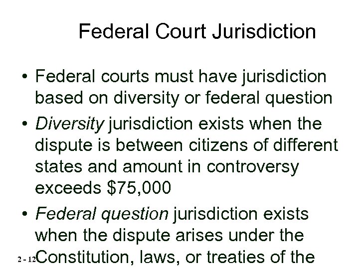 Federal Court Jurisdiction • Federal courts must have jurisdiction based on diversity or federal