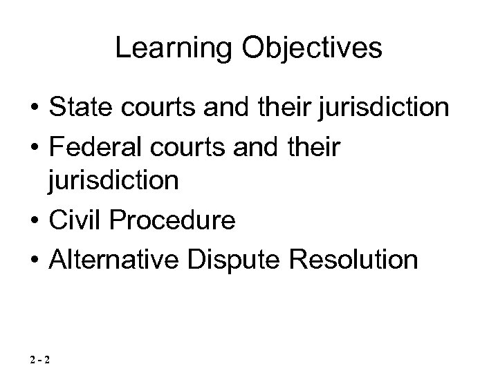 Learning Objectives • State courts and their jurisdiction • Federal courts and their jurisdiction
