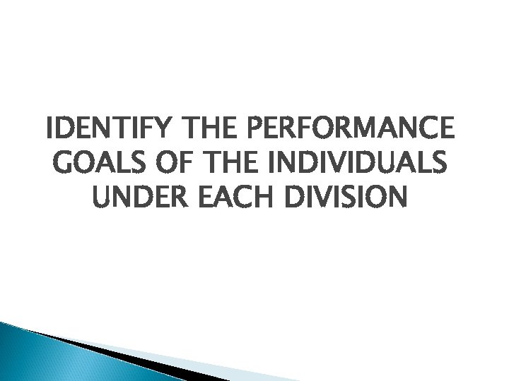 IDENTIFY THE PERFORMANCE GOALS OF THE INDIVIDUALS UNDER EACH DIVISION 