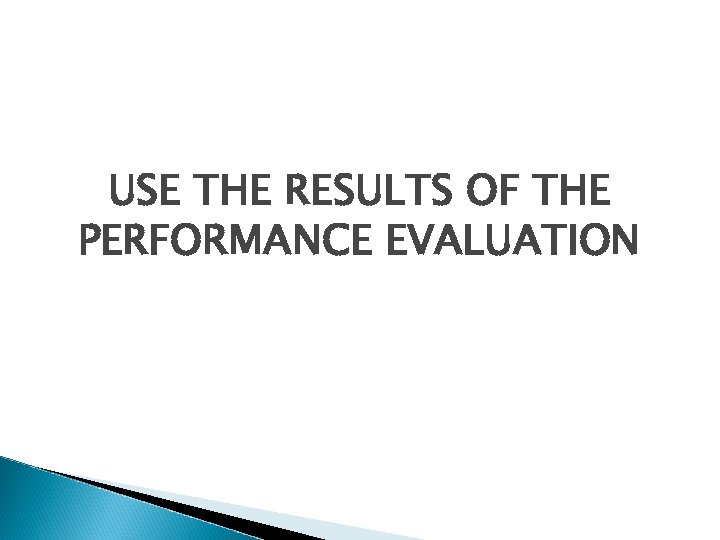USE THE RESULTS OF THE PERFORMANCE EVALUATION 