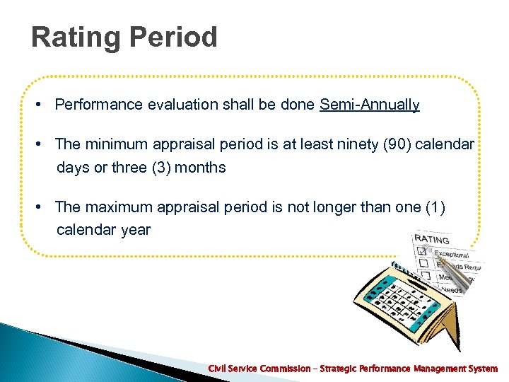 Rating Period • Performance evaluation shall be done Semi-Annually • The minimum appraisal period