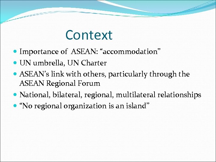 Context Importance of ASEAN: “accommodation” UN umbrella, UN Charter ASEAN’s link with others, particularly