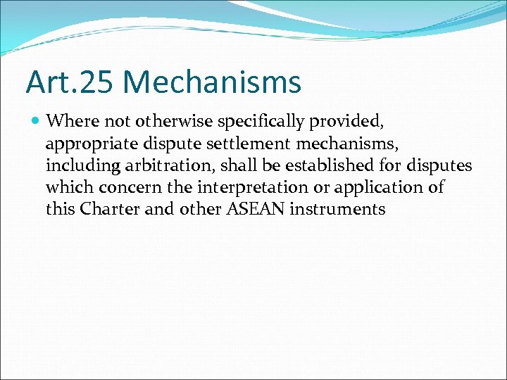 Art. 25 Mechanisms Where not otherwise specifically provided, appropriate dispute settlement mechanisms, including arbitration,