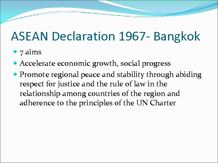 ASEAN Declaration 1967 - Bangkok 7 aims Accelerate economic growth, social progress Promote regional