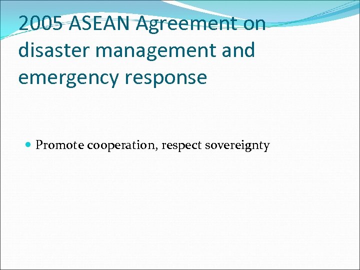 2005 ASEAN Agreement on disaster management and emergency response Promote cooperation, respect sovereignty 