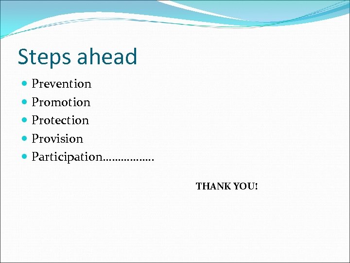 Steps ahead Prevention Promotion Protection Provision Participation……………. . THANK YOU! 