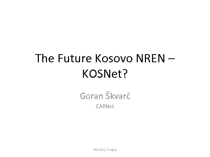 The Future Kosovo NREN – KOSNet? Goran Škvarč CARNet TNC 2011, Prague 