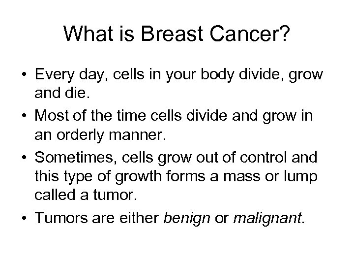 What is Breast Cancer? • Every day, cells in your body divide, grow and