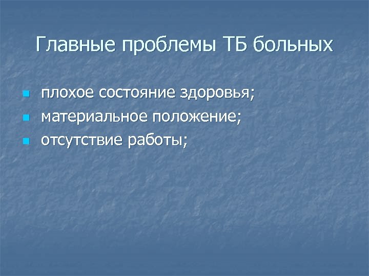 Главные проблемы ТБ больных n n n плохое состояние здоровья; материальное положение; отсутствие работы;