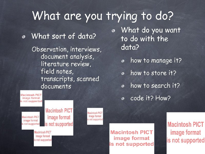 What are you trying to do? What sort of data? Observation, interviews, document analysis,