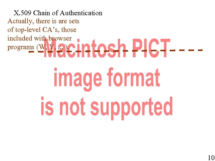 X. 509 Chain of Authentication Actually, there is are sets of top-level CA’s, those