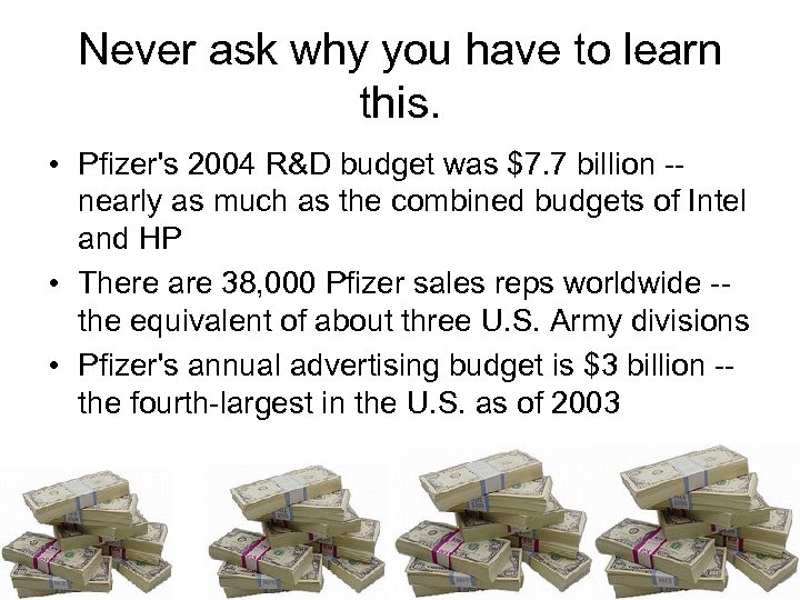 Never ask why you have to learn this. • Pfizer's 2004 R&D budget was