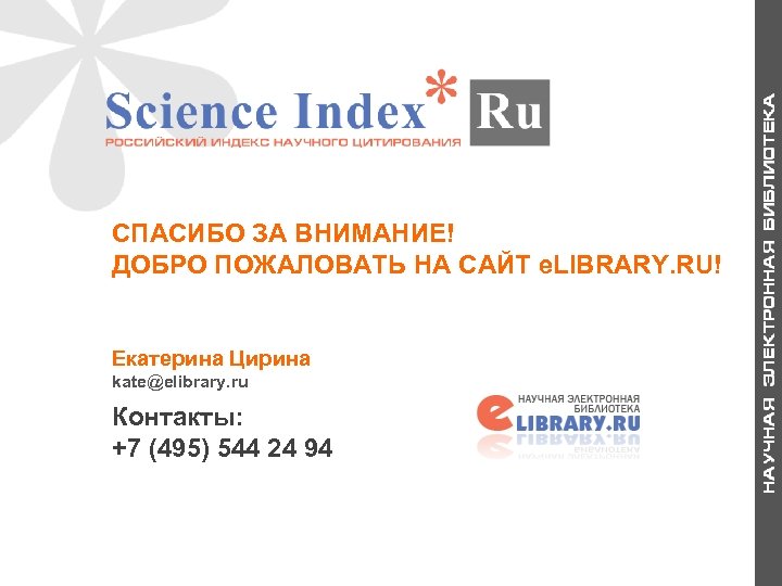 СПАСИБО ЗА ВНИМАНИЕ! ДОБРО ПОЖАЛОВАТЬ НА САЙТ e. LIBRARY. RU! Екатерина Цирина kate@elibrary. ru