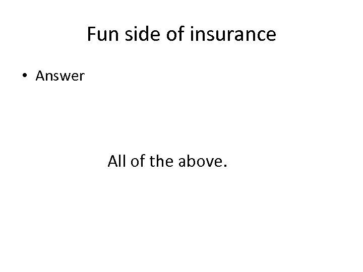 Fun side of insurance • Answer All of the above. 