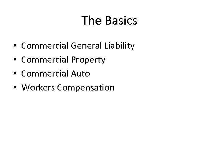 The Basics • • Commercial General Liability Commercial Property Commercial Auto Workers Compensation 