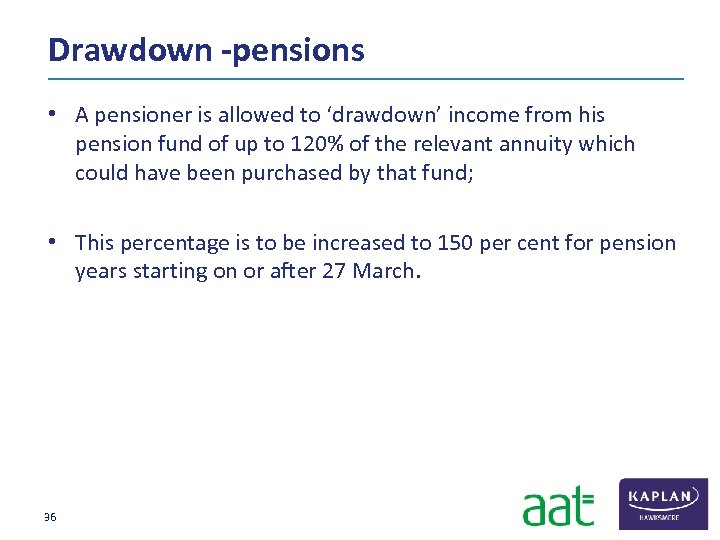 Drawdown -pensions • A pensioner is allowed to ‘drawdown’ income from his pension fund