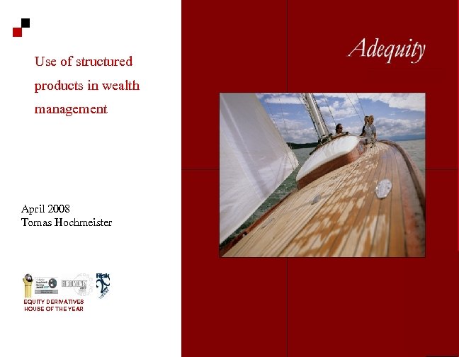 Use of structured products in wealth management April 2008 Tomas Hochmeister EQUITY DERIVATIVES HOUSE