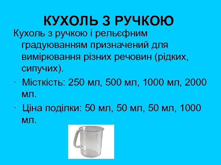 КУХОЛЬ З РУЧКОЮ Кухоль з ручкою і рельєфним градуюванням призначений для вимірювання різних речовин