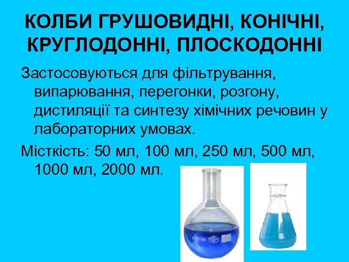 КОЛБИ ГРУШОВИДНІ, КОНІЧНІ, КРУГЛОДОННІ, ПЛОСКОДОННІ Застосовуються для фільтрування, випарювання, перегонки, розгону, дистиляції та синтезу