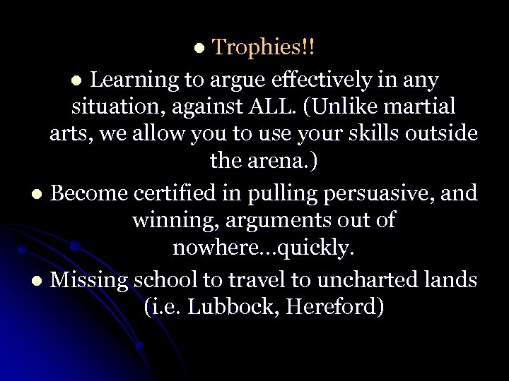 Trophies!! l Learning to argue effectively in any situation, against ALL. (Unlike martial arts,