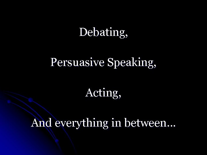 Debating, Persuasive Speaking, Acting, And everything in between… 
