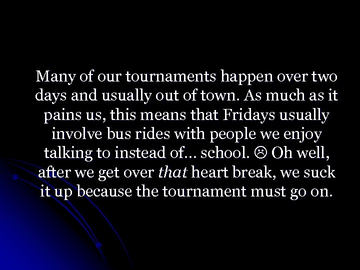 Many of our tournaments happen over two days and usually out of town. As