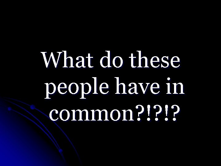 What do these people have in common? !? !? 