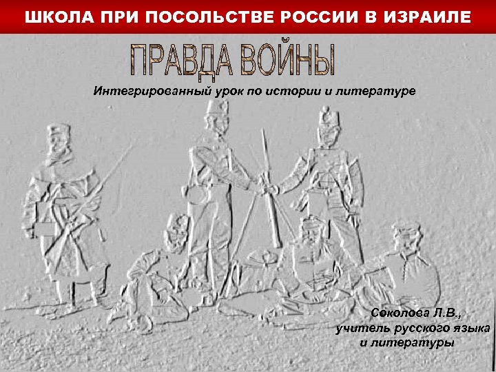ШКОЛА ПРИ ПОСОЛЬСТВЕ РОССИИ В ИЗРАИЛЕ Интегрированный урок по истории и литературе Соколова Л.