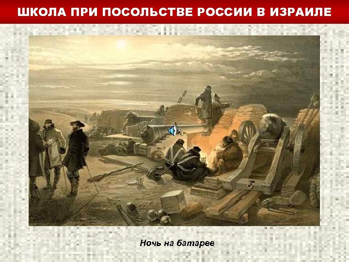 ШКОЛА ПРИ ПОСОЛЬСТВЕ РОССИИ В ИЗРАИЛЕ Ночь на батарее 