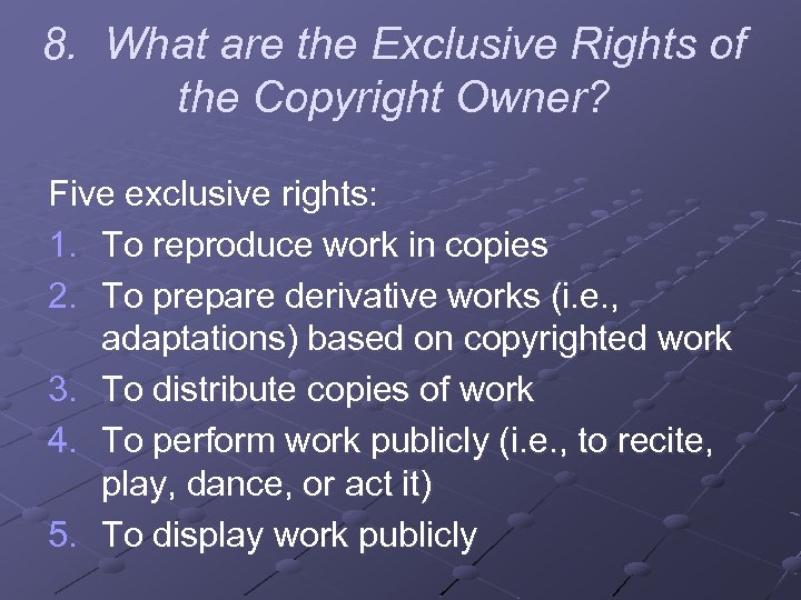 8. What are the Exclusive Rights of the Copyright Owner? Five exclusive rights: 1.