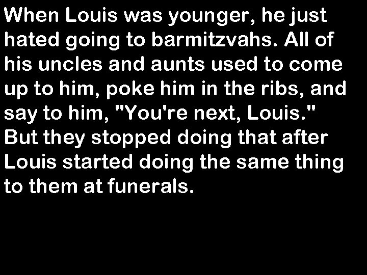 When Louis was younger, he just hated going to barmitzvahs. All of his uncles