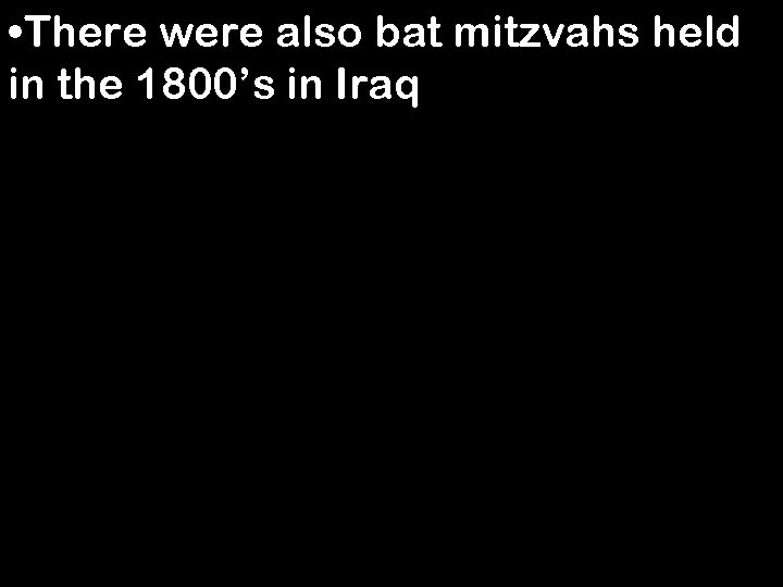  • There were also bat mitzvahs held in the 1800’s in Iraq 