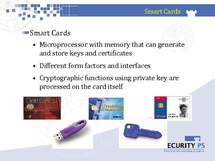 Smart Cards • Microprocessor with memory that can generate and store keys and certificates
