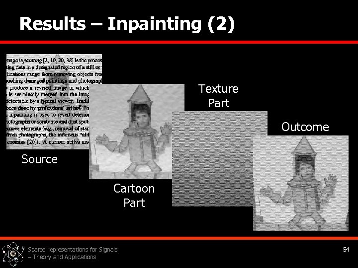 Results – Inpainting (2) Texture Part Outcome Source Cartoon Part Sparse representations for Signals