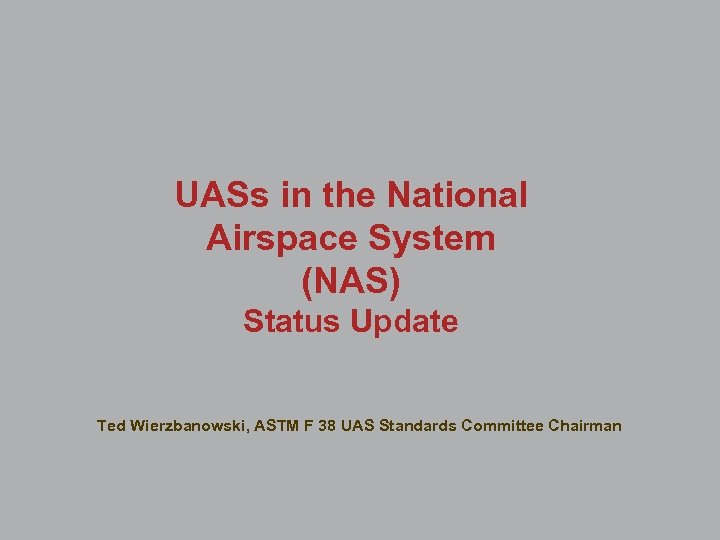 UASs in the National Airspace System (NAS) Status Update Ted Wierzbanowski, ASTM F 38