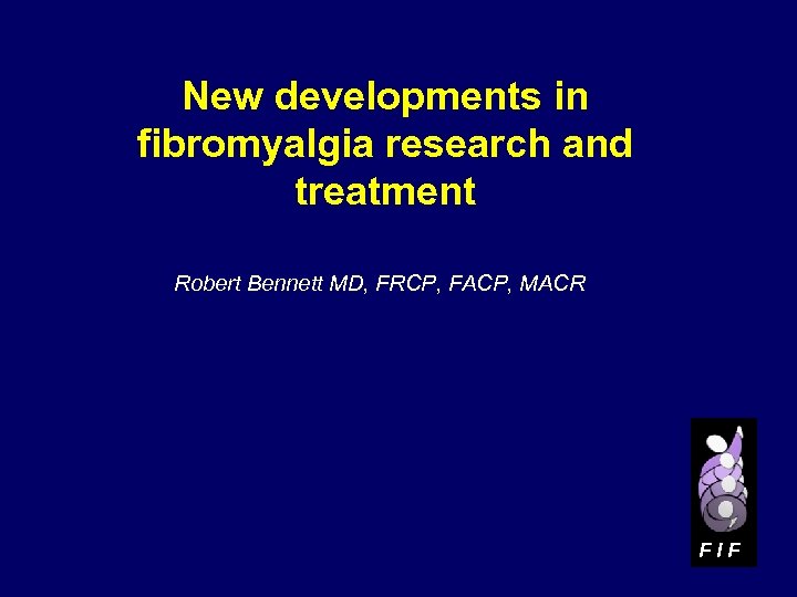 New developments in fibromyalgia research and treatment Robert Bennett MD, FRCP, FACP, MACR FIF