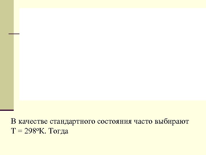 В качестве стандартного состояния часто выбирают Т = 298 о. К. Тогда 