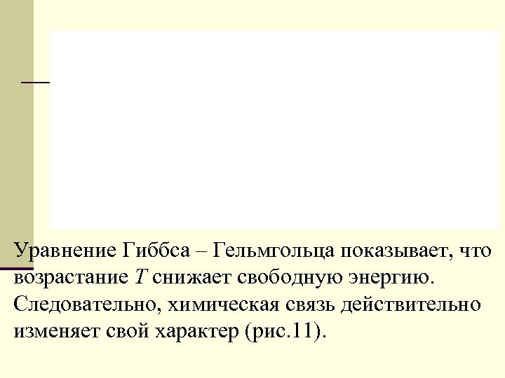 Уравнение Гиббса – Гельмгольца показывает, что возрастание Т снижает свободную энергию. Следовательно, химическая связь